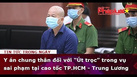 Y án chung thân đối với “Út trọc” trong vụ sai phạm tại cao tốc TP.HCM - Trung Lương
