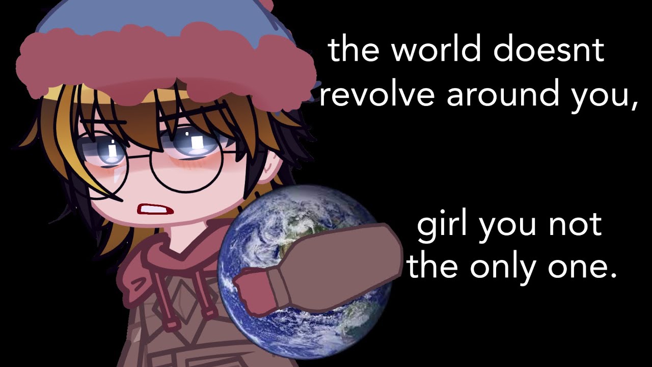 the World Doesnt Revolve Around You Girl You Not The Only One the-world-does-not-revolve-around-you-a-video-essay-youtube