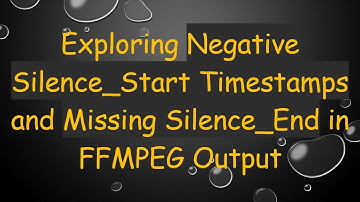 Exploring Negative Silence_Start Timestamps and Missing Silence_End in FFMPEG Output