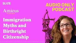 Immigration Myths and Birthright Citizenship | Amicus With Dahlia Lithwick | Law, justice, and...