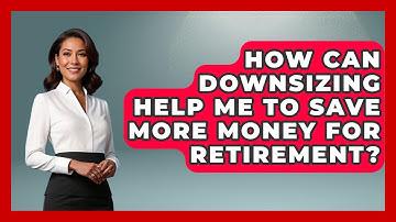 How Can Downsizing Help Me To Save More Money For Retirement? - Get Retirement Help