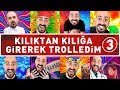 KILIKTAN KILIĞA GİREREK TROLLEDİM 3 ! EN İYİ TROLLER !