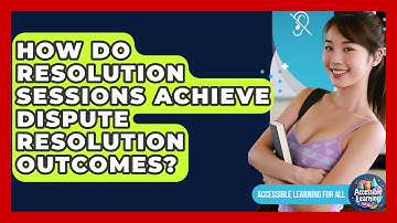 How Do Resolution Sessions Achieve Dispute Resolution Outcomes? - Accessible Learning For All