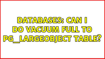 Databases: Can I do VACUUM FULL to pg_largeobject table?