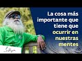 La cosa más importante que tiene que ocurrir en nuestras mentes | Sadhguru