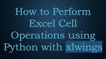How to Perform Excel Cell Operations using Python with xlwings