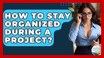 How To Stay Organized During A Project? - The Personal Growth Path