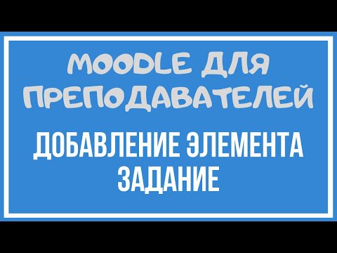 Moodle для преподавателей. Добавление элемента Задание.