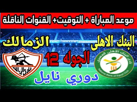 الموعد والتوقيت والقنوات الناقله لمباراة الزمالك و البنك الاهلي فى الجولة الثانية عشر من دوري نايل