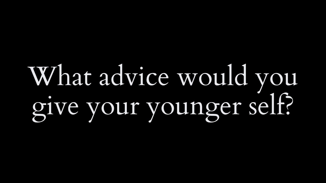 What Advice Would You Give Your Younger Self?