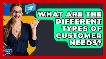 What Are The Different Types Of Customer Needs? - Customer Support Coach