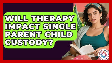 Will Therapy Impact Single Parent Child Custody? - Single Parent Support Hub