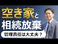 【空家】相続放棄後も管理責任は残り続ける？【教えて!荒井弁護士】