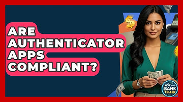 Are Authenticator Apps Compliant? - Ask Your Bank Teller