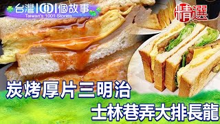 【精選】炭烤厚片三明治 士林巷弄大排長龍台灣1001個故事