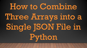 How to Combine Three Arrays into a Single JSON File in Python