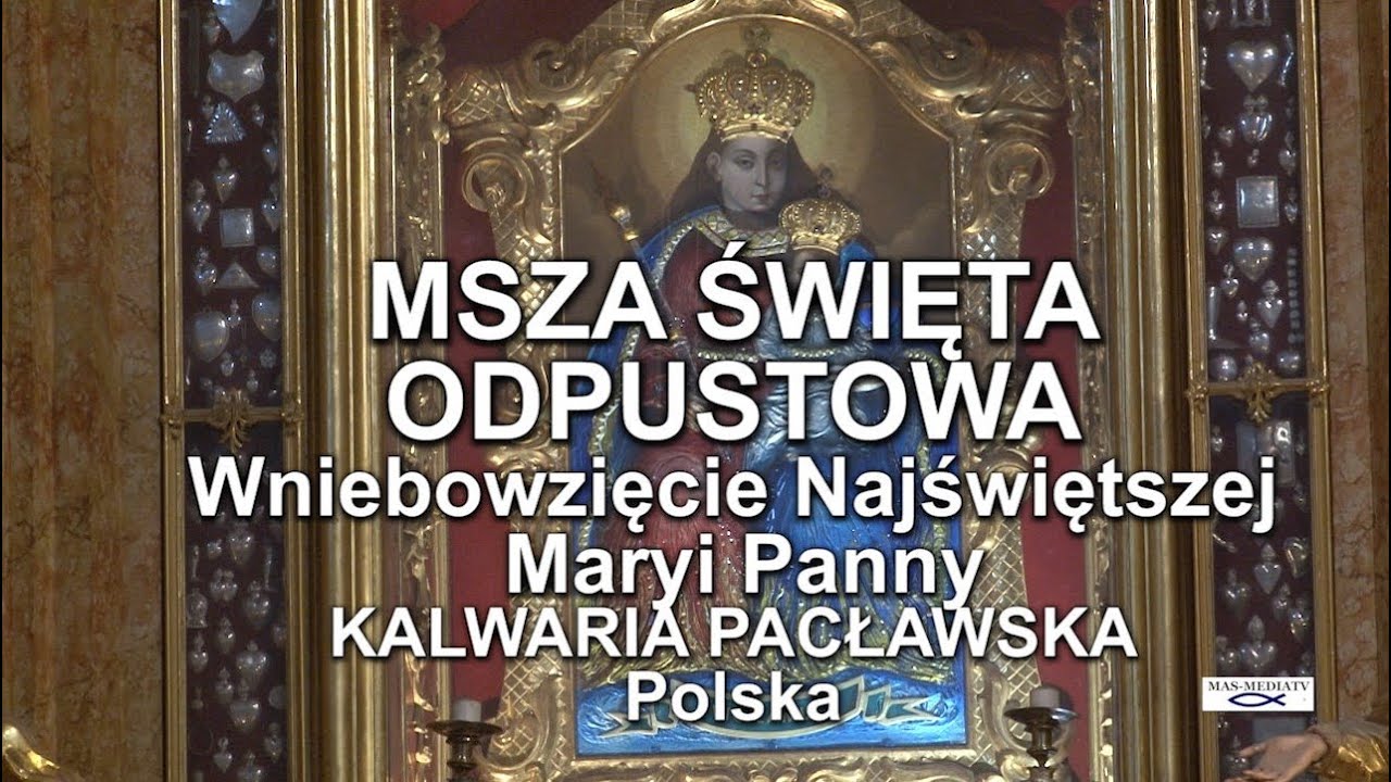 Każda Msza święta Jest Uobecnieniem Chrystusa KALWARIA PACŁAWSKA - MSZA ŚW. ODPUSTOWA - WNIEBOWZIĘCIE NAJŚWIĘTSZEJ