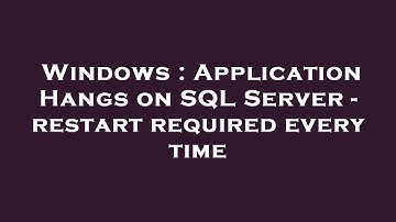 Windows : Application Hangs on SQL Server - restart required every time