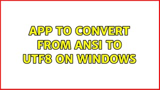 App to convert from ANSI to UTF8 on windows (3 Solutions!!)