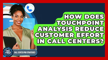 How Does Touchpoint Analysis Reduce Customer Effort In Call Centers? - Call Center Pro Strategies