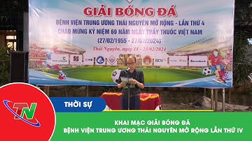 Khai mạc giải bóng đá bệnh viện trung ương Thái Nguyên mở rộng lần thứ IV