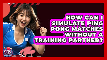 How Can I Simulate Ping Pong Matches Without A Training Partner? - Ping Pong Prodigy