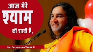 आज मेरे श्याम की शादी है, श्याम की शादी है, Aaj Mere Shyam Ki Shaadi Hai _Shri Devkinandan Thakur Ji