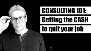 Consulting 101 How To Get The Cash You Need To Quit Your Job