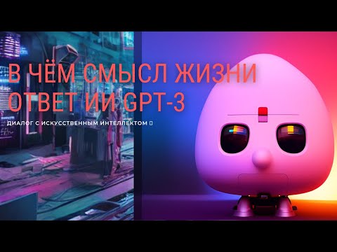 Искусственный интеллект - в чём смысл жизни человека | ИИ GPT-3 | крутой ответ