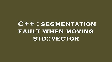 C++ : segmentation fault when moving std::vector