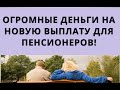 Огромные деньги на НОВУЮ ВЫПЛАТУ для пенсионеров!