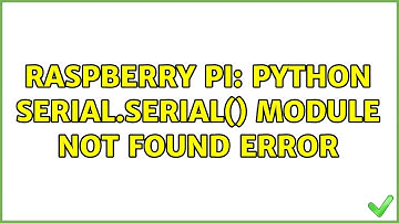 Raspberry Pi: python serial.Serial() module not found error (3 Solutions!!)
