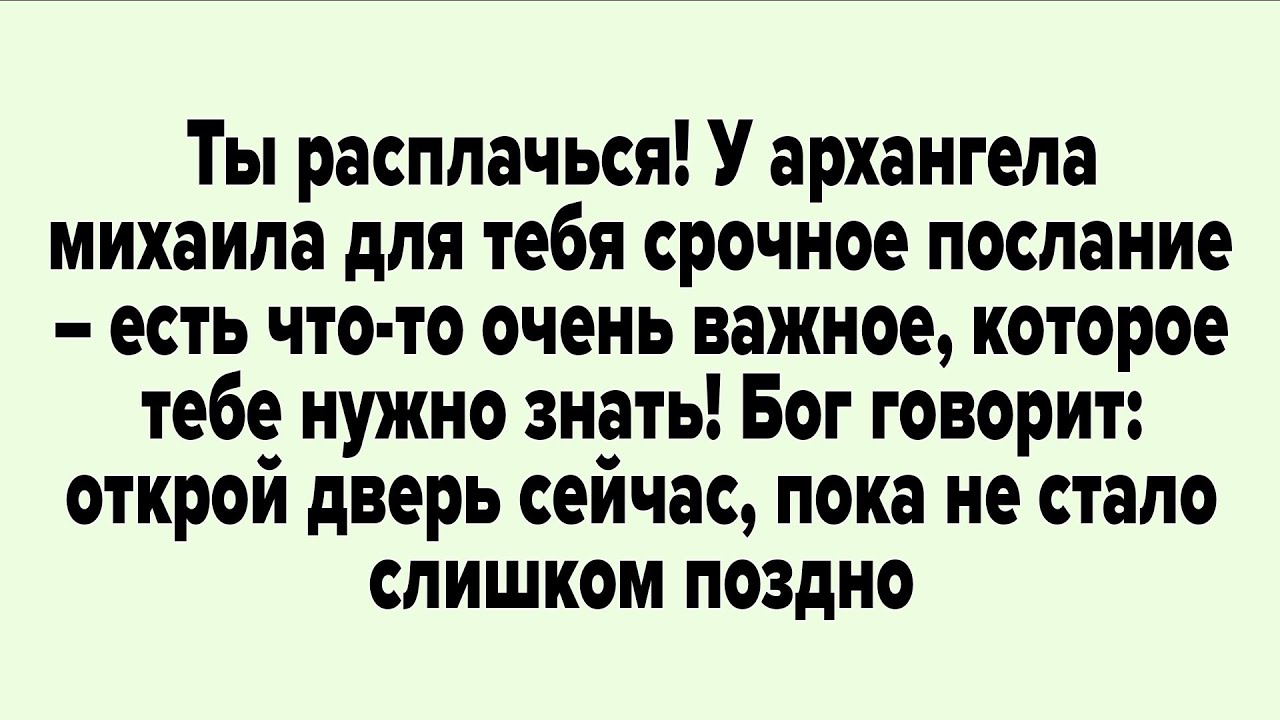 Ты расплачься! У архангела михаила для тебя срочное послание – есть что-то очень важное,