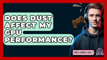 Does Dust Affect My GPU Performance? - Video Gamers Vault
