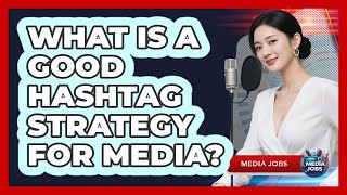 What Is A Good Hashtag Strategy For Media?