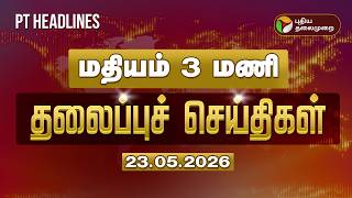 Today Headlines | Puthiyathalaimurai Headlines | மதியம் 3 மணி தலைப்புச் செய்திகள் | 23.5.2026