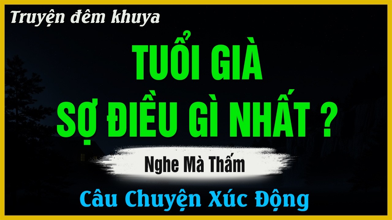 Nghe Mà Ngẫm - TUỔI GIÀ SỢ ĐIỀU GÌ NHẤT | Đọc Truyện Đêm Khuya