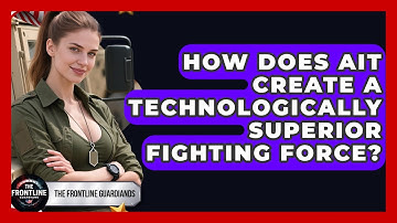 How Does AIT Create A Technologically Superior Fighting Force? - The Frontline Guardians