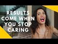 Results Come When You Stop Caring
