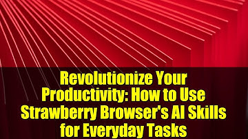 Revolutionize Your Productivity: How to Use Strawberry Browser