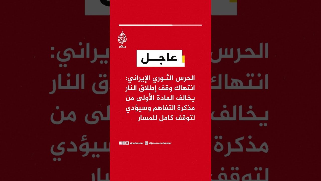 الحرس الثوري: انتهاك وقف إطلاق النار يخالف المادة الأولى من مذكرة التفاهم وسيؤدي لتوقف كامل للمسار
