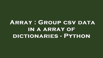 Array : Group csv data in a array of dictionaries - Python