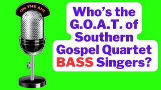 💡 Who do You say is the Best-Ever Southern Gospel Quartet (Bass) Singer? Who’s the Bass G.O.A.T.?