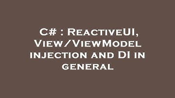 C# : ReactiveUI, View/ViewModel injection and DI in general