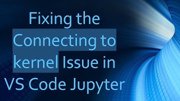 Fixing the Connecting to kernel Issue in VS Code Jupyter
