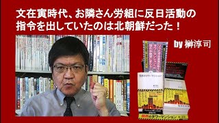 文在寅時代、お隣さん労組に反日活動の指令を出していたのは北朝鮮だった！　by榊淳司