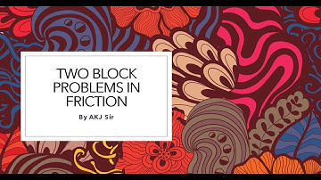 TWO BLOCK PROBLEMS IN FRICTION BY AKJ SIR