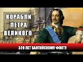 КОРАБЛИ ПЕТРА ВЕЛИКОГО: 320 лет Балтийскому флоту.