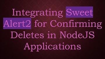 Integrating Sweet Alert2 for Confirming Deletes in NodeJS Applications
