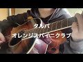タルパ/オレンジスパイニクラブ フル 【弾き語りカバー】